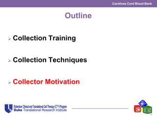 Carolinas Cord Blood Bank
Outline
 Collection Training
 Collection Techniques
 Collector Motivation
 