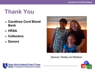 Carolinas Cord Blood Bank
Thank You
 Carolinas Cord Blood
Bank
 HRSA
 Collectors
 Donors
Spencer, Maddy and Madison
 