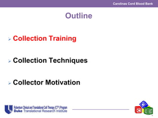 Carolinas Cord Blood Bank
Outline
 Collection Training
 Collection Techniques
 Collector Motivation
 