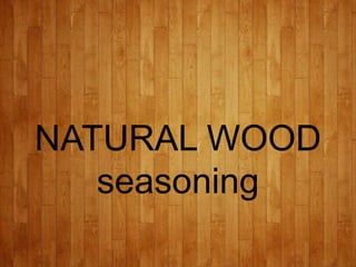 NATURAL WOOD
seasoning
 