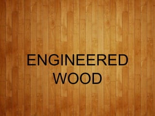 ENGINEERED
WOOD
 