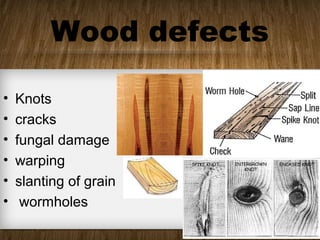 Wood defects
• Knots
• cracks
• fungal damage
• warping
• slanting of grain
• wormholes
 