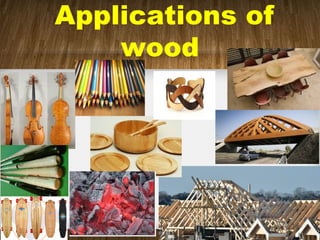 Applications of
wood
 