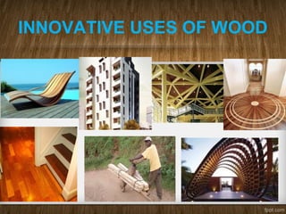 INNOVATIVE USES OF WOOD
 