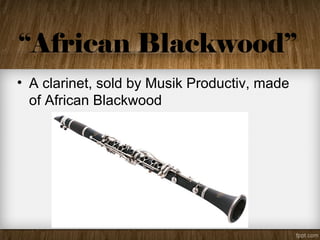 “African Blackwood”
• A clarinet, sold by Musik Productiv, made
of African Blackwood
 