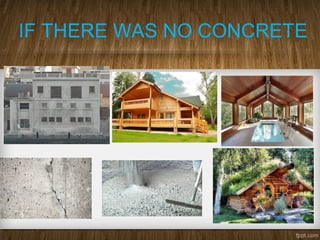 IF THERE WAS NO CONCRETE
 