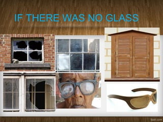 IF THERE WAS NO GLASS
 