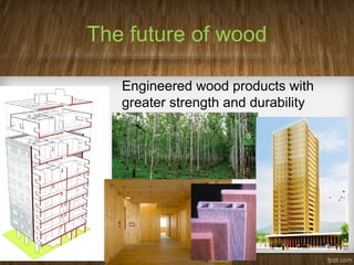 The future of wood
Engineered wood products with
greater strength and durability
 