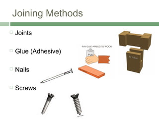 Joining Methods
 Joints
 Glue (Adhesive)
 Nails
 Screws
 