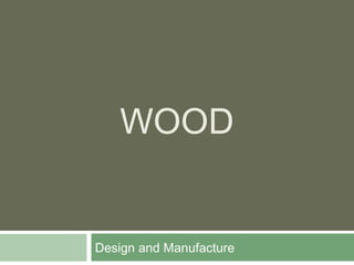 WOOD
Design and Manufacture
 