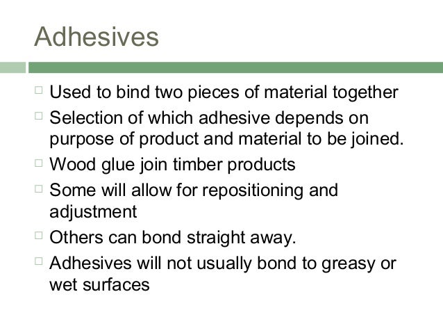 Adhesives
 Used to bind two pieces of material together
 Selection of which adhesive depends on
purpose of product and m...