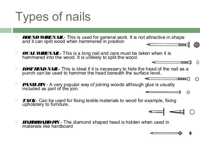 Types of nails
 ROUNDWIRENAIL- This is used for general work. It is not attractive in shape
and it can split wood when ha...