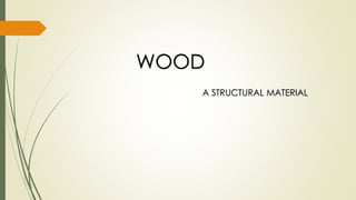WOOD
A STRUCTURAL MATERIAL
 