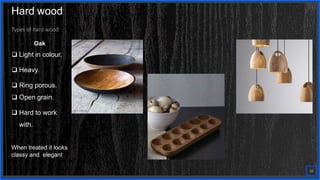 Contoso
S u i t e s
Types of hard wood
Oak
 Light in colour.
 Heavy.
 Ring porous.
 Open grain.
 Hard to work
with.
When treated it looks
classy and elegant
10
Hard wood
 