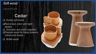 Contoso
S u i t e s
Types of soft wood
Cedar
 Knotty soft wood
Red brown color with light
steaks
 Aromatic and moth repellant
Popular wood for lining drawers,
chests and boxes
 Brittle wood
18
Soft wood
 