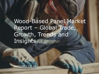 e-mail: info@indexbox.co.uk www.indexbox.co.uk
Wood-Based Panel Market
Report – Global Trade,
Growth, Trends and
Insights
INDEXBOX.CO.UK
 