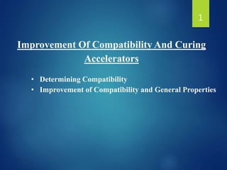 Improvement Of Compatibility And Curing
Accelerators
• Determining Compatibility
• Improvement of Compatibility and General Properties
1
 