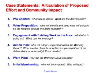 Francine Berman
Case Statements: Articulation of Proposed
Effort and Community Impact
1. WG Charter: What will be done? Wh...