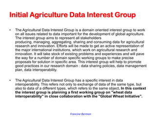 Francine Berman
Initial Agriculture Data Interest Group
• The Agricultural Data Interest Group is a domain oriented intere...