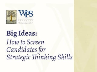 Big Ideas:
How to Screen
Candidates for
Strategic Thinking Skills
 