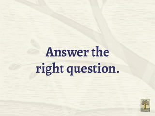 Answer the
right question.
 