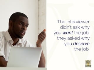 The interviewer
didn’t ask why
you want the job;
they asked why
you deserve
the job.
 