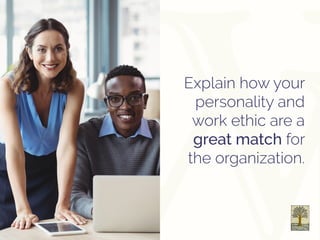 Explain how your
personality and
work ethic are a
great match for
the organization.
 