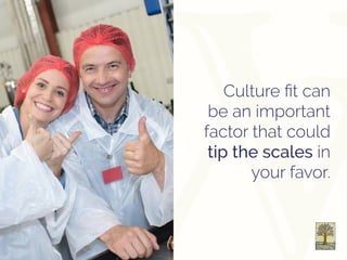 Culture fit can
be an important
factor that could
tip the scales in
your favor.
 