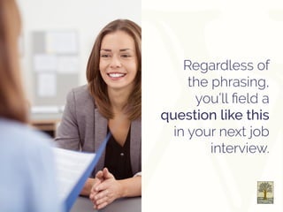Regardless of
the phrasing,
you’ll field a
question like this
in your next job
interview.
 