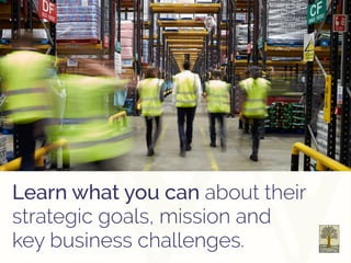 Learn what you can about their
strategic goals, mission and
key business challenges.
 