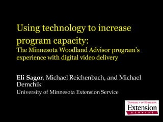 Using technology to increase program capacity:   The Minnesota Woodland Advisor program’s experience with digital video delivery Eli Sagor , Michael Reichenbach, and Michael Demchik University of Minnesota Extension Service 