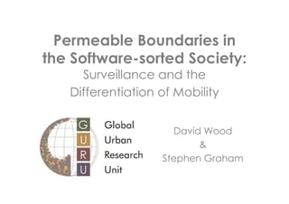 Permeable Boundaries in
the Software-sorted Society:
Surveillance and the
Differentiation of Mobility

David Wood
&
Stephen Graham

 