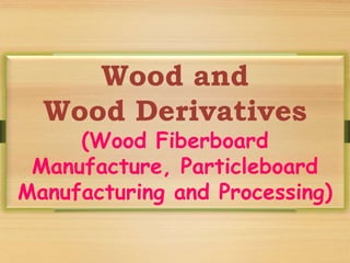 Wood and
Wood Derivatives
(Wood Fiberboard
Manufacture, Particleboard
Manufacturing and Processing)
 