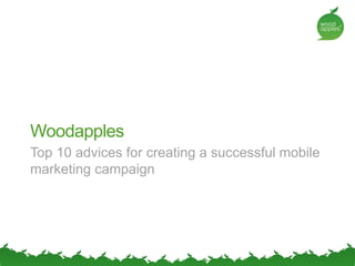 Woodapples
Top 10 advices for creating a successful mobile
marketing campaign
 