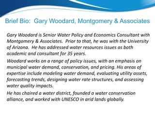 Brief Bio: Gary Woodard, Montgomery & Associates
Gary Woodard is Senior Water Policy and Economics Consultant with
Montgom...