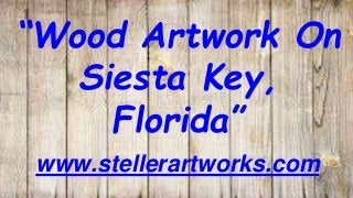 “Wood Artwork On
Siesta Key,
Florida”
www.stellerartworks.com
 