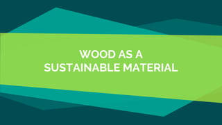 WOOD AS A
SUSTAINABLE MATERIAL
 