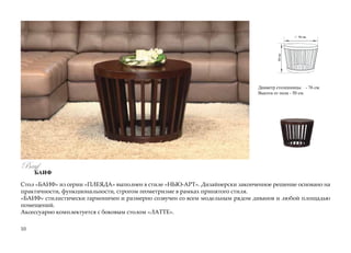 Стол «БАИФ» из серии «ПЛЕЯДА» выполнен в стиле «НЬЮ-АРТ». Дизайнерски законченное решение основано на
практичности, функциональности, строгом геометризме в рамках принятого стиля.
«БАИФ» стилистически гармоничен и размерно созвучен со всем модельным рядом диванов и любой площадью
помещений.
Аксессуарно комплектуется с боковым столом «ЛАТТЕ».
76 см.
50см.
10 											
Диаметр столешницы - 76 см.
Высота от пола - 50 см.
Bayf
БАИФ
 