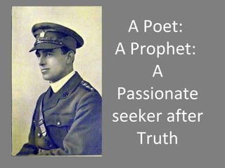 A Poet:
A Prophet:
A
Passionate
seeker after
Truth
 
