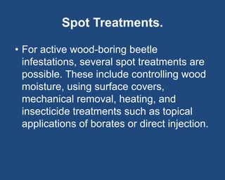 Spot Treatments.
• For active wood-boring beetle
infestations, several spot treatments are
possible. These include control...