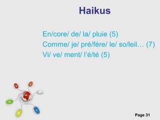 Free Powerpoint Templates
Page 31
Haikus
En/core/ de/ la/ pluie (5)
Comme/ je/ pré/fére/ le/ so/leil… (7)
Vi/ ve/ ment/ l’é/té (5)
 