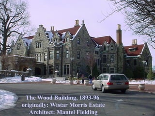 The Wood Building, 1893-96
originally: Wistar Morris Estate
   Architect: Mantel Fielding
 