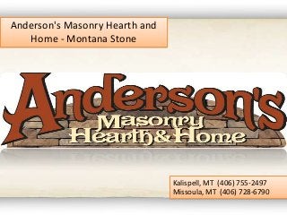 Anderson's Masonry Hearth and
Home - Montana Stone
Kalispell, MT (406) 755-2497
Missoula, MT (406) 728-6790
 