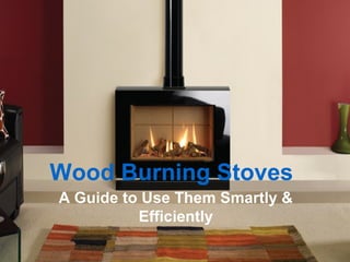 Wood Burning Stoves
A Guide to Use Them Smartly &
Efficiently
 