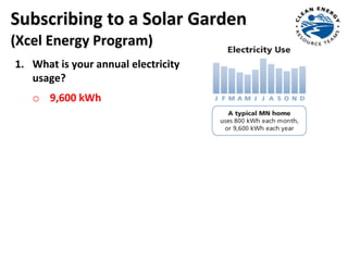 1. What is your annual electricity
usage?
o 9,600 kWh
Subscribing to a Solar Garden
(Xcel Energy Program)
 