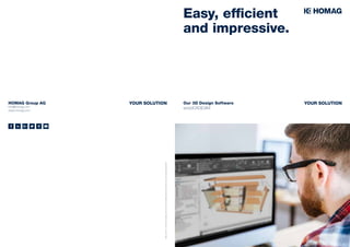 HOMAG Group AG
info@homag.com
www.homag.com
Status02/18 | Technicalchanges,printerrorsandmistakesreserved.Picturesmayshowspecialequipment.
YOUR SOLUTION Our 3D Design Software
woodCAD|CAM
Easy, efficient
and impressive.
YOUR SOLUTION
 