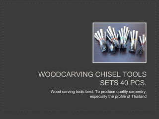 WOODCARVING CHISEL TOOLS
SETS 40 PCS.
Wood carving tools best. To produce quality carpentry,
especially the profile of Thailand
 
