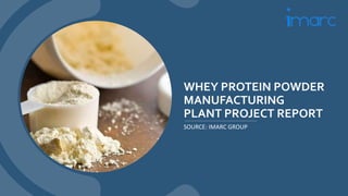 WHEY PROTEIN POWDER
MANUFACTURING
PLANT PROJECT REPORT
SOURCE: IMARC GROUP
 