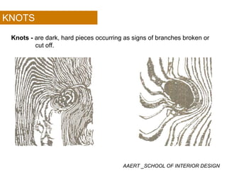 KNOTS
Knots - are dark, hard pieces occurring as signs of branches broken or
cut offcut off.
AAERT _SCHOOL OF INTERIOR DESIGN
 