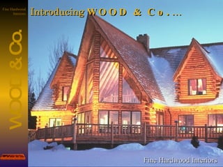 Introducing  WOOD & Co .  … Fine Hardwood Interiors 